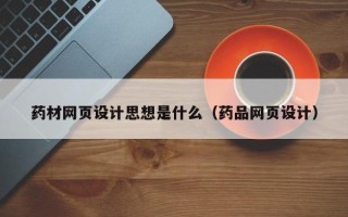睢县药材网页设计思想是什么（药品网页设计）